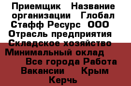 Приемщик › Название организации ­ Глобал Стафф Ресурс, ООО › Отрасль предприятия ­ Складское хозяйство › Минимальный оклад ­ 20 000 - Все города Работа » Вакансии   . Крым,Керчь